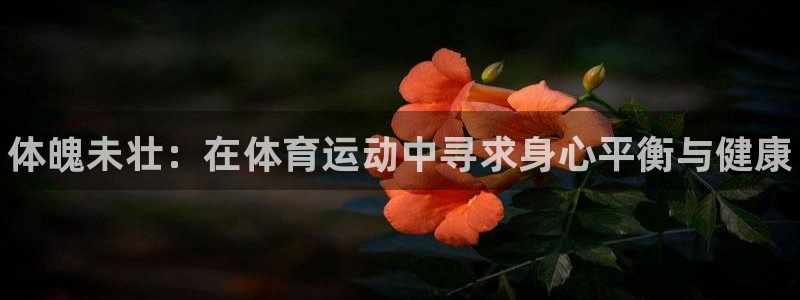 一竞技官方正版app娱乐网站：体魄未壮：在体育运动中