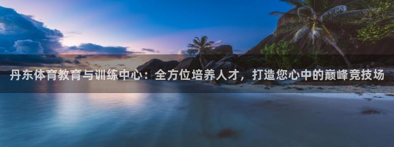一竞技官网下载招商电话是多少号码：丹东体育教育与训练