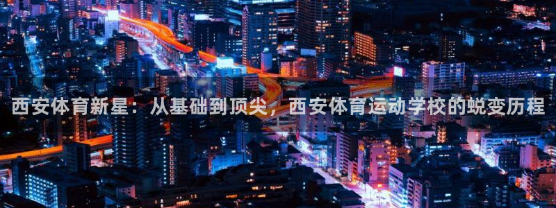 一竞技官方正版app娱乐网站：西安体育新星：从基础到