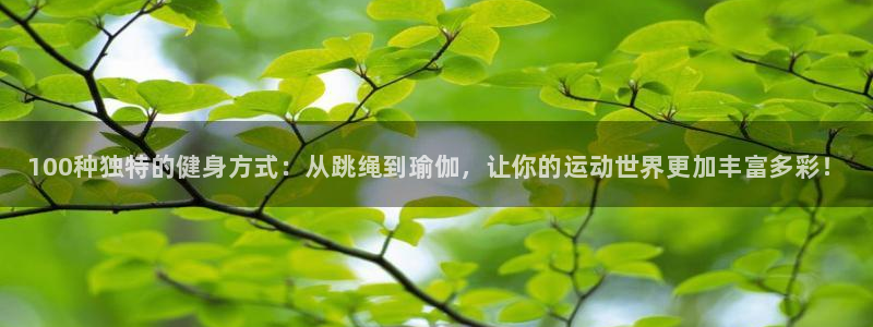 一竞技官方正版app娱乐代理怎么样：100种独特的健