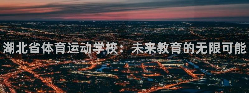 一竞技官网下载招商电话号码是多少号：湖北省体育运动学校：未来