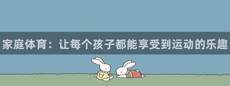 一竞技官网下载平台注册要钱吗是真的吗：家庭体育：让每
