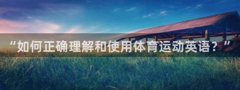 一竞技官网下载招商电话：“如何正确理解和使用体育运动