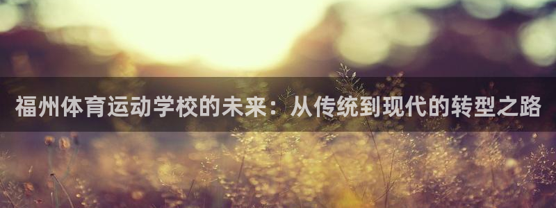 一竞技官网下载：福州体育运动学校的未来：从传统到现代