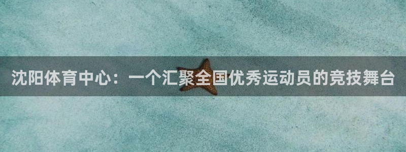 一竞技官方正版app集团官网首页：沈阳体育中心：一个