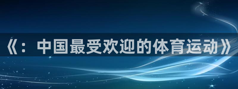 一竞技官网下载：《：中国最受欢迎的体育运动》
