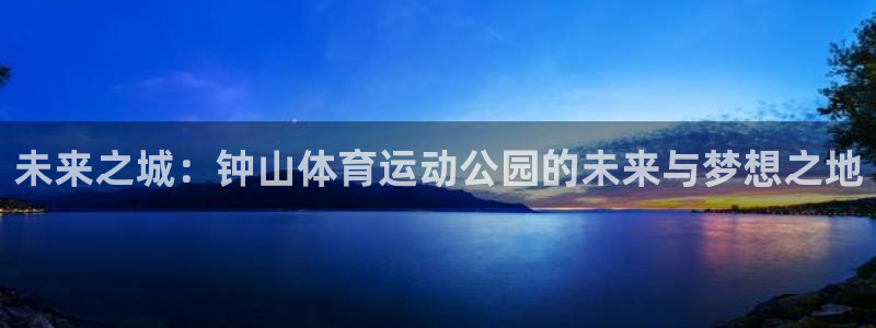 一竞技官网游戏平台：未来之城：钟山体
