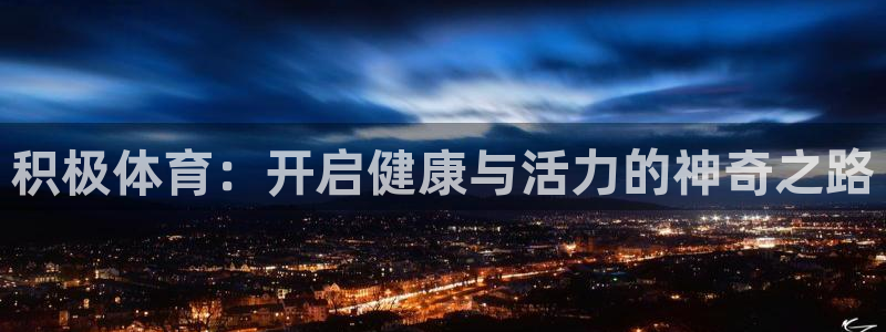 一竞技官网测速：积极体育：开启健康与活力的神奇之路