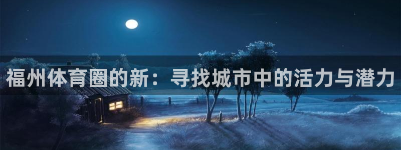 一竞技平台：福州体育圈的新：寻找城市中的活力与潜力